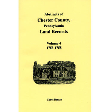 Abstracts of Chester Co., Pennsylvania, Land Records, 1753-1758, Vol. 4 - Carol Bryant