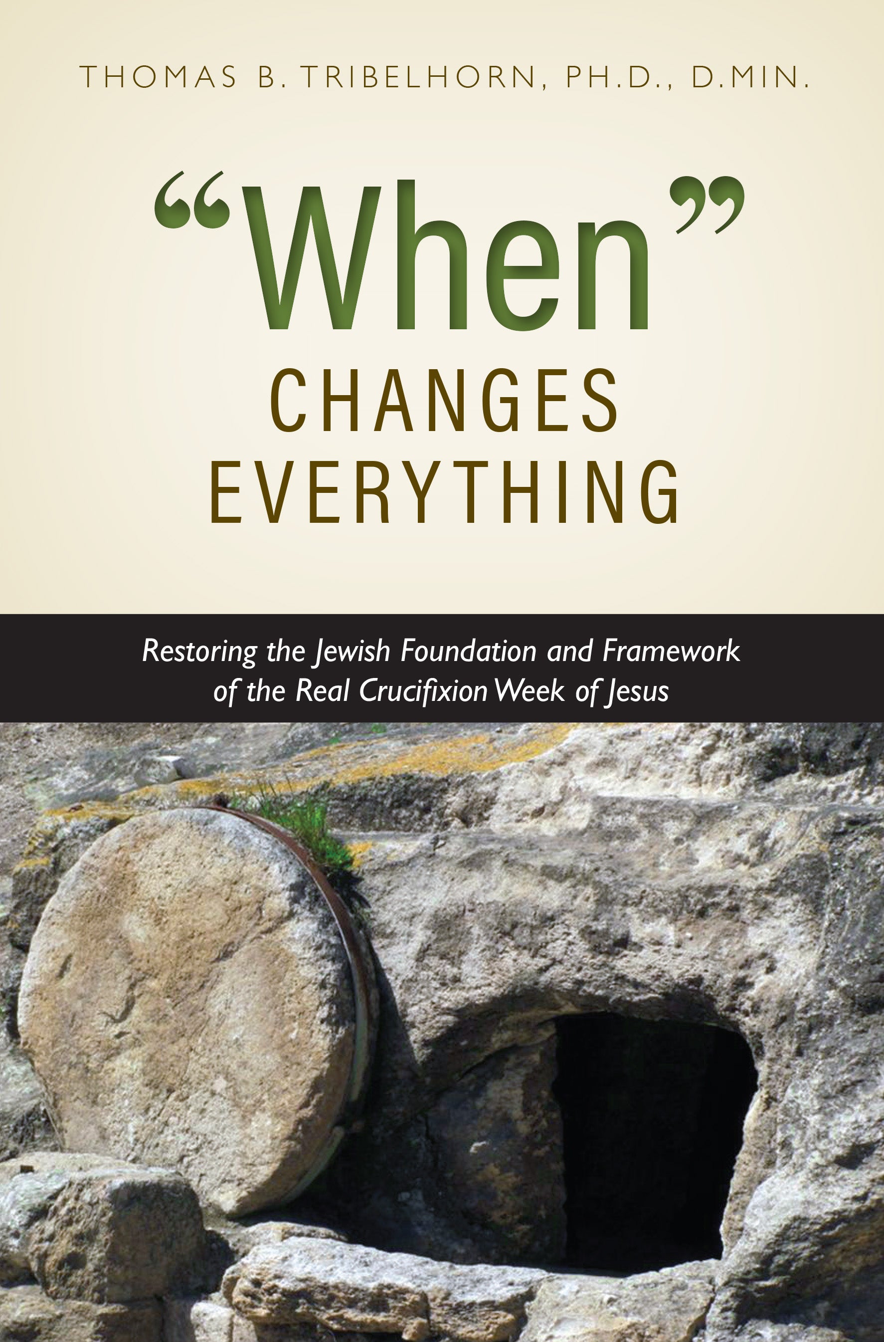 When Changes Everything: Restoring the Jewish Foundation and Framework of  the Real Crucifixion Week of Jesus: Thomas B. Tribelhorn